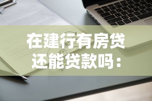 在建行有房貸還能貸款嗎：已有建行房貸可否再申請貸款