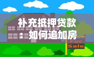 補充抵押貸款：如何追加房產擔保獲取更多資金