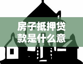 房子抵押貸款是什么意思：房產抵押貸款如何操作與風險