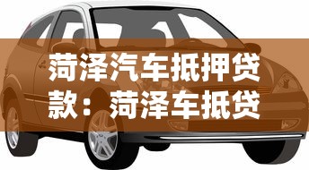 菏澤汽車抵押貸款：菏澤車抵貸如何辦理最劃算