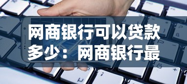 網商銀行可以貸款多少：網商銀行最高可貸額度是多少