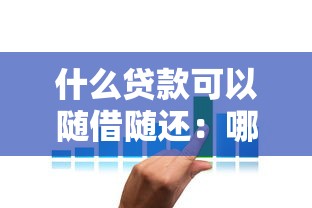 什么貸款可以隨借隨還：哪些貸款產(chǎn)品支持靈活還款