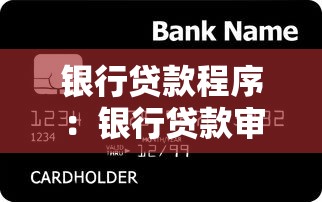 銀行貸款程序：銀行貸款審批流程的主要步驟是什么