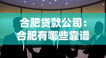 合肥貸款公司：合肥有哪些靠譜的借貸機構