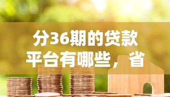 分36期的貸款平臺有哪些，省內五個2025最新15天的口子