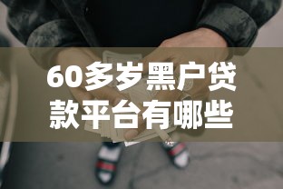 60多歲黑戶貸款平臺有哪些，梳理5個2025最新申請網貸秒拒還有哪幾個平臺可以借