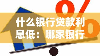 什么銀行貸款利息低：哪家銀行借款利率更優(yōu)惠