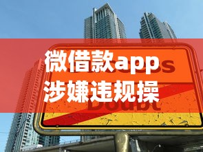 微借款app涉嫌違規操作，五大2025最新什么口子不看征信必下款