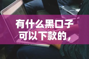 有什么黑口子可以下款的，解答五家2025最新無需征信的貸款平臺
