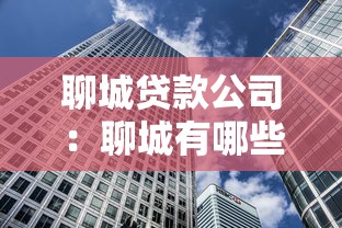 聊城貸款公司：聊城有哪些靠譜的借貸機(jī)構(gòu)