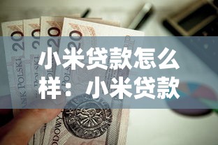 小米貸款怎么樣：小米貸款用戶體驗如何值得申請嗎