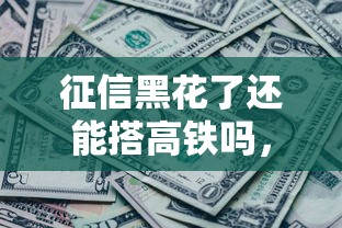 征信黑花了還能搭高鐵嗎，歸納5個2025最新平臺貸款一定下得來