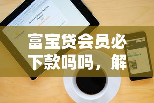 富寶貸會員必下款嗎嗎，解答五家2025最新網上借錢平臺