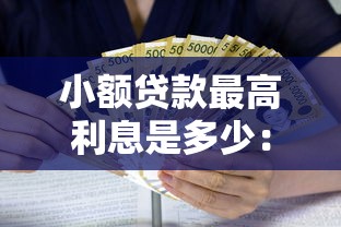 小額貸款最高利息是多少：2025年小額貸款合法利率上限是多少