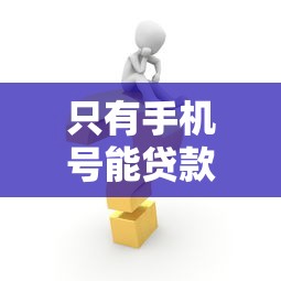 只有手機號能貸款嗎：僅憑手機號可以申請貸款嗎