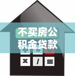 不買房公積金貸款怎么貸：無購房意向如何申請公積金貸款