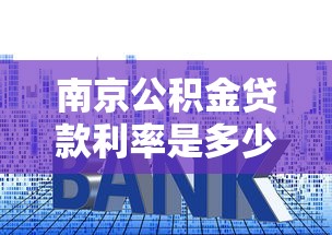 南京公積金貸款利率是多少：南京公積金最新貸款利率多少