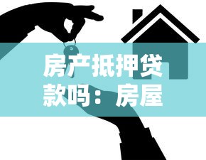 房產抵押貸款嗎：房屋抵押能申請多少貸款額度