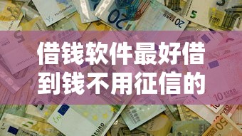 借錢軟件最好借到錢不用征信的，分析五個2025最新現在貸款平臺好