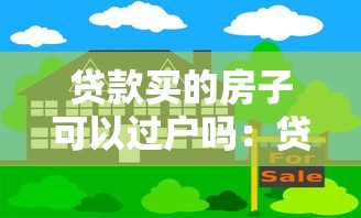 貸款買的房子可以過戶嗎：貸款房未還清如何辦理過戶