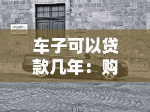 車子可以貸款幾年：購車貸款最長能分多少期還