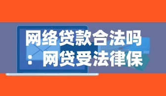 網絡貸款合法嗎：網貸受法律保護嗎？當前政策解析