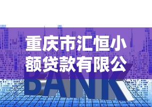 重慶市匯恒小額貸款有限公司：重慶匯恒小貸公司如何申請貸款