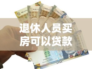 退休人員買房可以貸款嗎：退休人士購房能否貸款