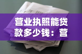 營業執照能貸款多少錢：營業執照最高可貸多少額度