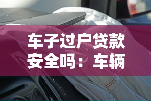 車子過戶貸款安全嗎：車輛過戶貸款有哪些潛在風險