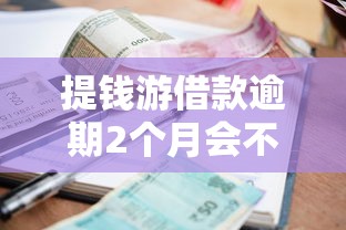 提錢游借款逾期2個月會不會起訴，探討五款2025最新正規大額貸款平臺