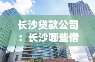 長沙貸款公司：長沙哪些借貸機構比較靠譜