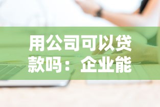 用公司可以貸款嗎：企業能否通過公司名義申請貸款