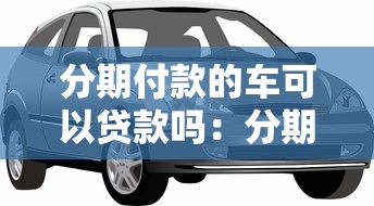 分期付款的車可以貸款嗎：分期中的車輛能否二次抵押貸款