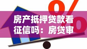 房產抵押貸款看征信嗎：房貸審批需要查征信嗎