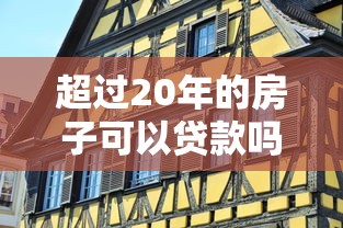 超過20年的房子可以貸款嗎：房齡20年以上的二手房還能申請貸款嗎