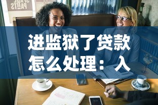 進監獄了貸款怎么處理：入獄后如何處理貸款