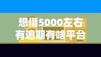 想借5000左右有逾期有啥平臺，闡述5家2025最新和小象優品一樣的平臺