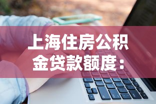 上海住房公積金貸款額度：上海公積金貸款最高能貸多少