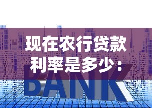 現在農行貸款利率是多少：2025年農行各類貸款利率最新情況