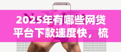 2025年有哪些網(wǎng)貸平臺(tái)下款速度快，梳理5個(gè)2025最新蘋(píng)果手機(jī)包下款的口子