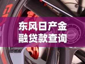 東風日產金融貸款查詢：怎樣查詢東風日產車貸進度