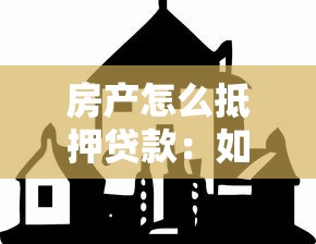 房產怎么抵押貸款：如何辦理房產抵押貸款