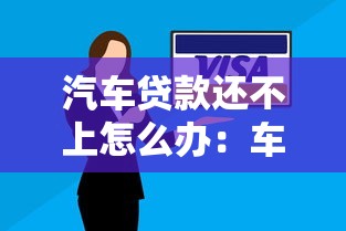 汽車貸款還不上怎么辦：車貸逾期無力償還怎么解決