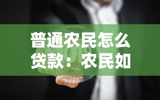 普通農民怎么貸款：農民如何辦理無抵押貸款
