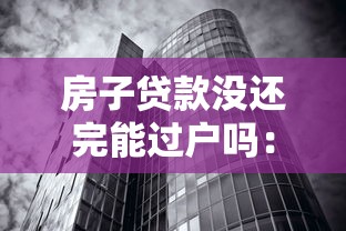 房子貸款沒還完能過戶嗎：未還清房貸的房產(chǎn)如何過戶