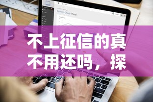 不上征信的真不用還嗎，探討五款2025最新一個月口子百分百下款的平臺