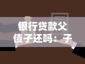 銀行貸款父債子還嗎：子女需要償還父母的銀行貸款嗎