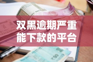 雙黑逾期嚴重能下款的平臺，梳理5個2025最新借款平臺正規容易通過