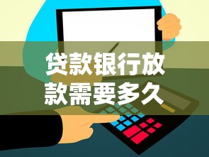 貸款銀行放款需要多久：銀行貸款審批后多久到賬